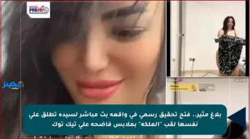 بلاغ مثير.. فتح تحقيق رسمي في واقعة بث مباشر لسيدة تطلق على نفسها لقب “الملكة” بملابس فاضحة على تيك توك